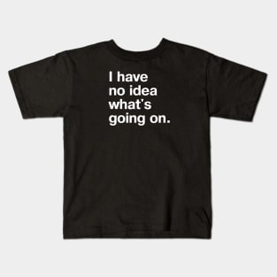 I have no idea what's going on. Kids T-Shirt